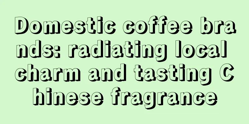 Domestic coffee brands: radiating local charm and tasting Chinese fragrance