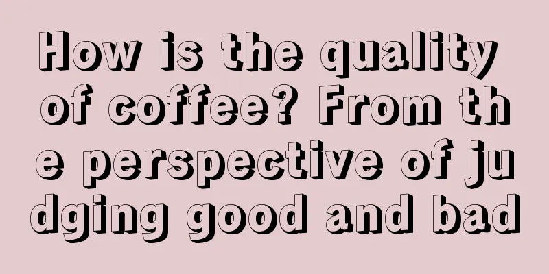 How is the quality of coffee? From the perspective of judging good and bad