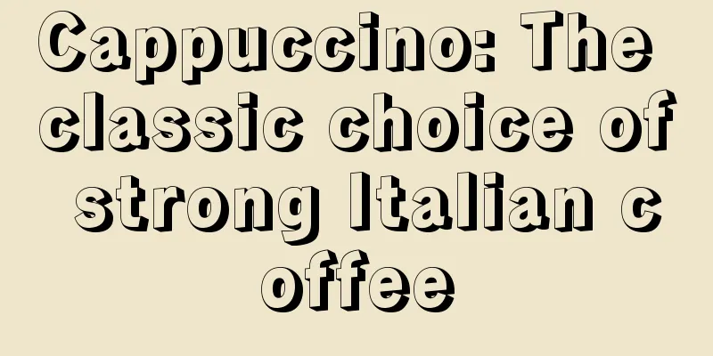 Cappuccino: The classic choice of strong Italian coffee