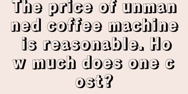 The price of unmanned coffee machine is reasonable. How much does one cost?