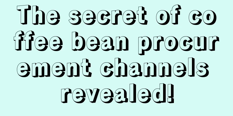 The secret of coffee bean procurement channels revealed!