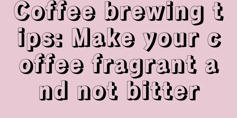 Coffee brewing tips: Make your coffee fragrant and not bitter