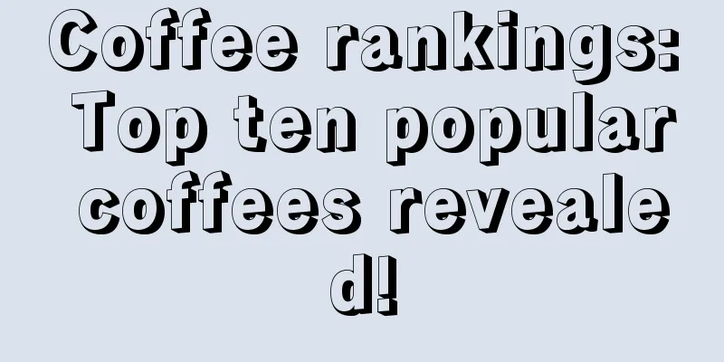 Coffee rankings: Top ten popular coffees revealed!