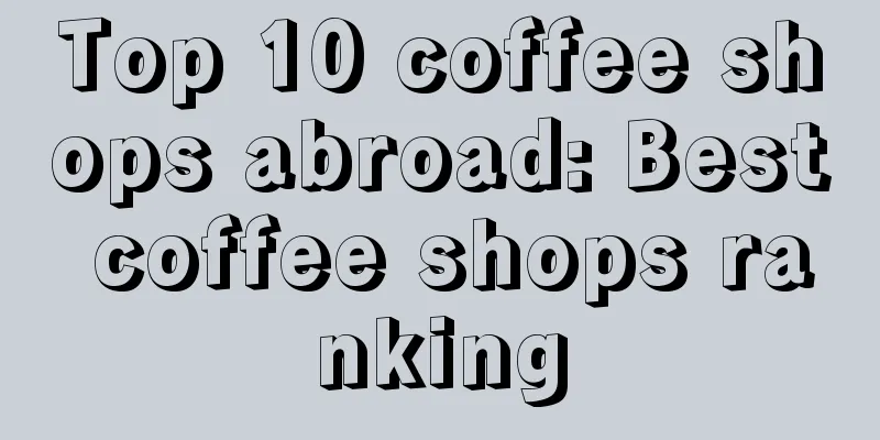 Top 10 coffee shops abroad: Best coffee shops ranking