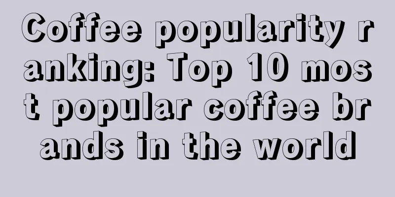 Coffee popularity ranking: Top 10 most popular coffee brands in the world