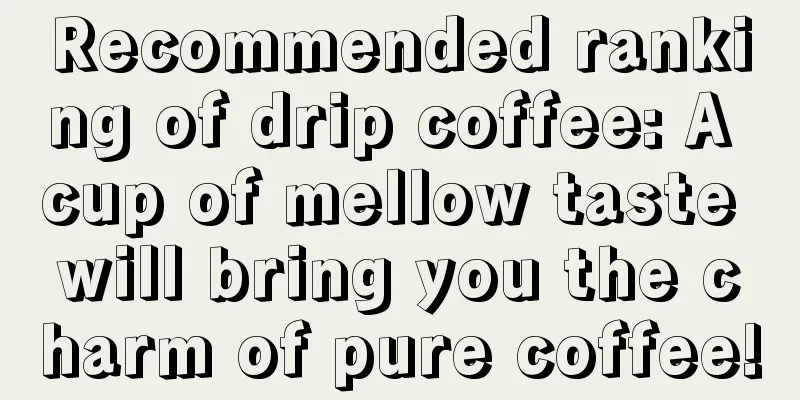 Recommended ranking of drip coffee: A cup of mellow taste will bring you the charm of pure coffee!