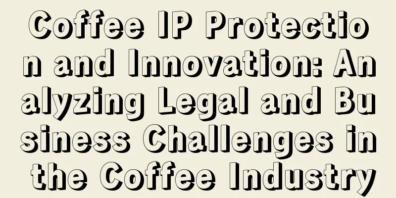 Coffee IP Protection and Innovation: Analyzing Legal and Business Challenges in the Coffee Industry