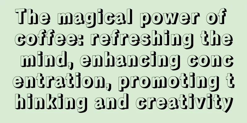 The magical power of coffee: refreshing the mind, enhancing concentration, promoting thinking and creativity