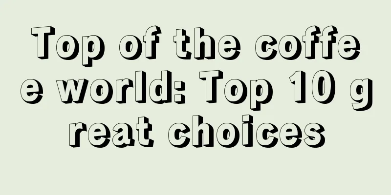 Top of the coffee world: Top 10 great choices