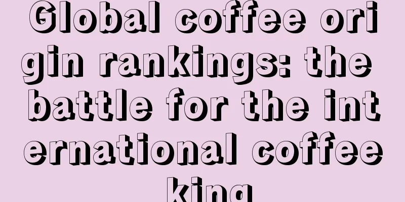 Global coffee origin rankings: the battle for the international coffee king