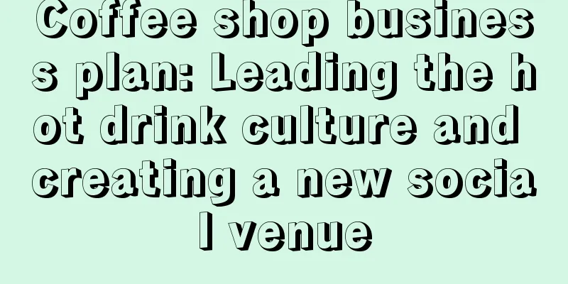 Coffee shop business plan: Leading the hot drink culture and creating a new social venue