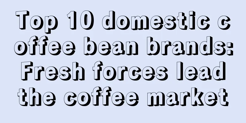 Top 10 domestic coffee bean brands: Fresh forces lead the coffee market