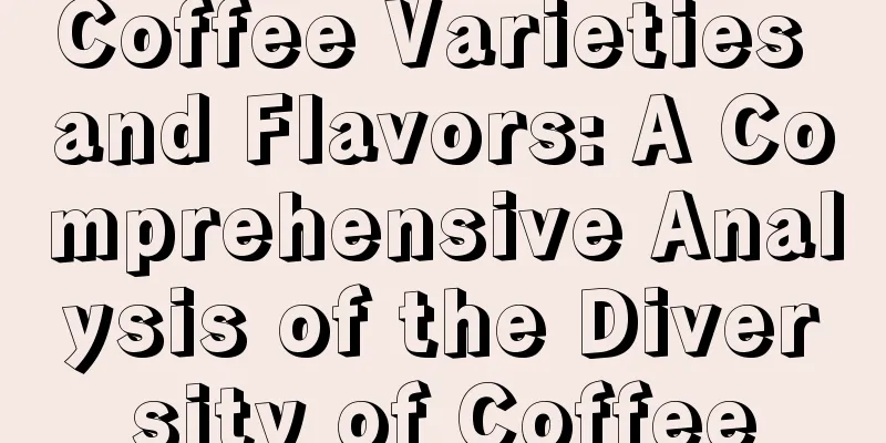 Coffee Varieties and Flavors: A Comprehensive Analysis of the Diversity of Coffee