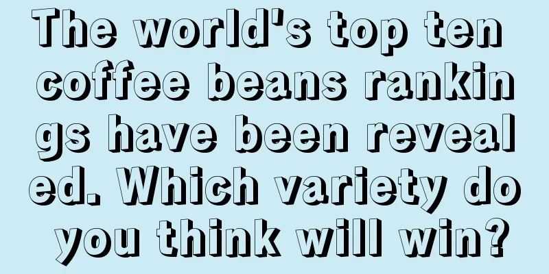 The world's top ten coffee beans rankings have been revealed. Which variety do you think will win?