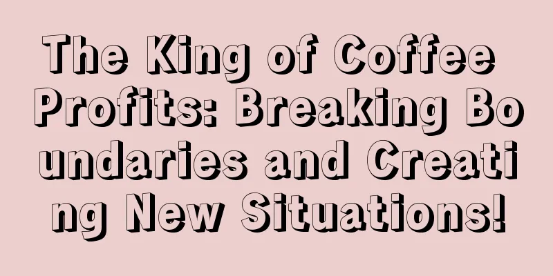 The King of Coffee Profits: Breaking Boundaries and Creating New Situations!