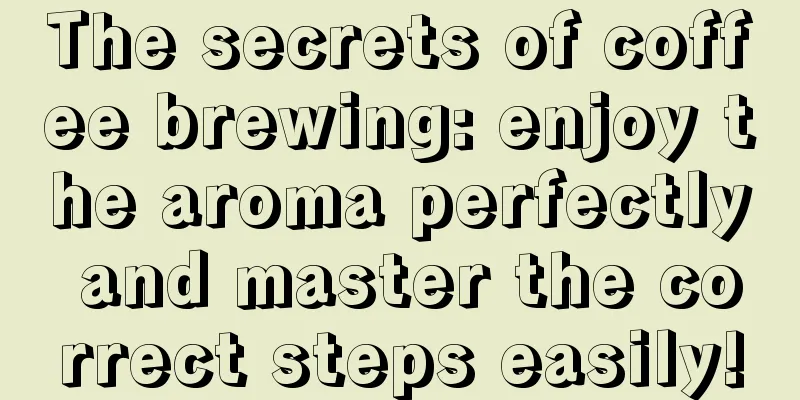 The secrets of coffee brewing: enjoy the aroma perfectly and master the correct steps easily!