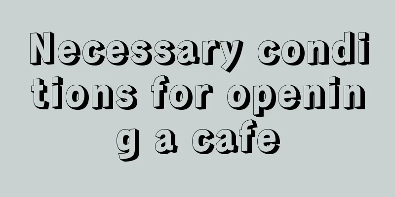 Necessary conditions for opening a cafe