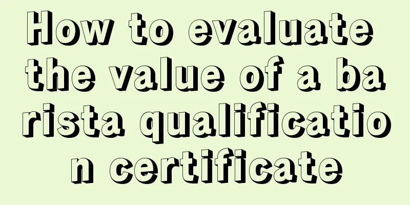 How to evaluate the value of a barista qualification certificate