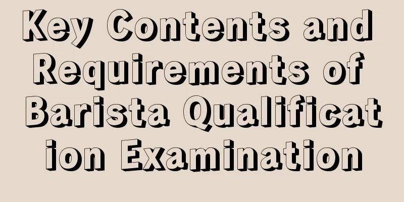 Key Contents and Requirements of Barista Qualification Examination