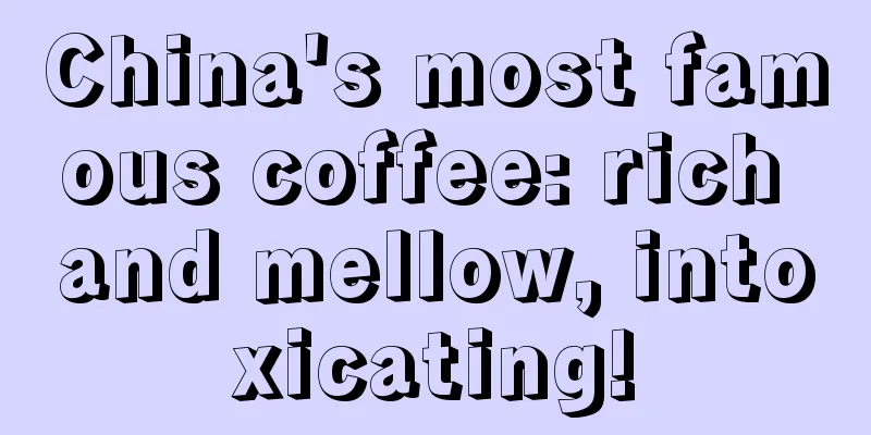 China's most famous coffee: rich and mellow, intoxicating!