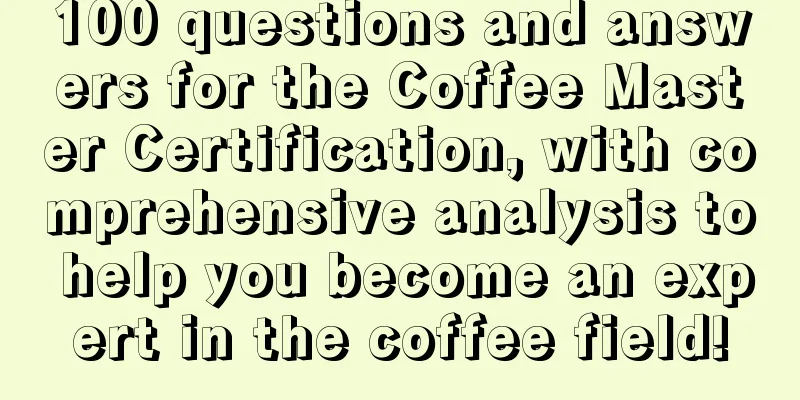 100 questions and answers for the Coffee Master Certification, with comprehensive analysis to help you become an expert in the coffee field!