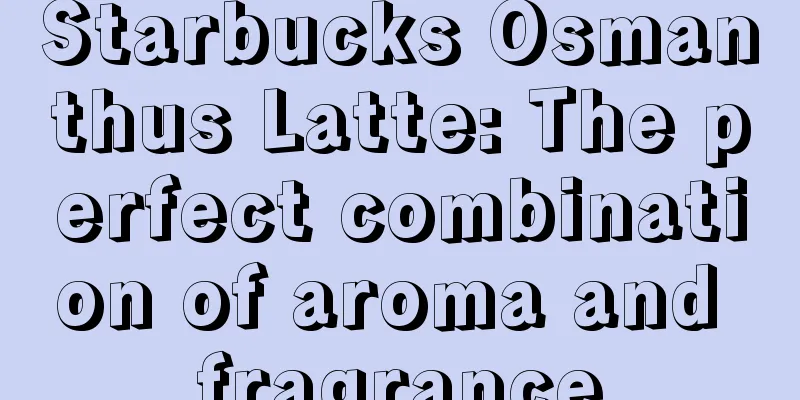 Starbucks Osmanthus Latte: The perfect combination of aroma and fragrance