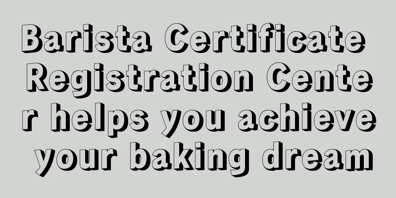 Barista Certificate Registration Center helps you achieve your baking dream