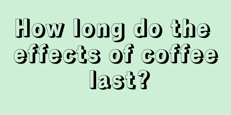 How long do the effects of coffee last?