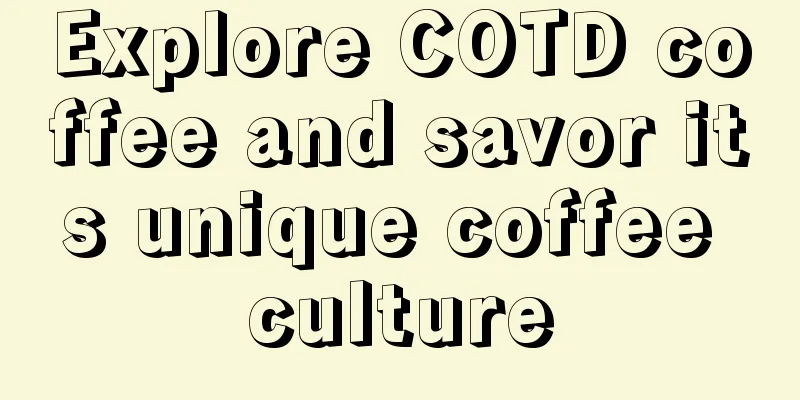 Explore COTD coffee and savor its unique coffee culture