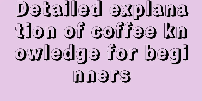 Detailed explanation of coffee knowledge for beginners