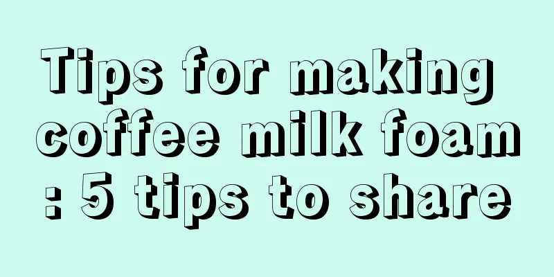 Tips for making coffee milk foam: 5 tips to share