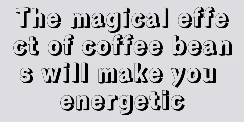 The magical effect of coffee beans will make you energetic