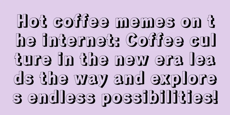 Hot coffee memes on the internet: Coffee culture in the new era leads the way and explores endless possibilities!