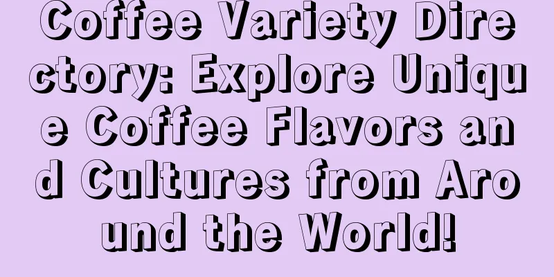 Coffee Variety Directory: Explore Unique Coffee Flavors and Cultures from Around the World!