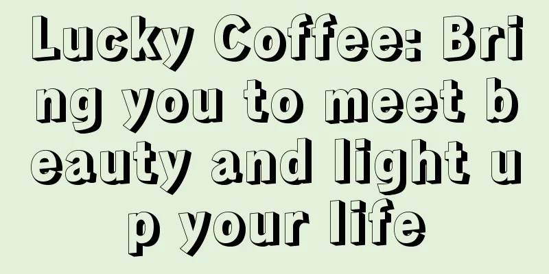 Lucky Coffee: Bring you to meet beauty and light up your life