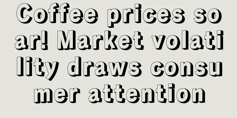 Coffee prices soar! Market volatility draws consumer attention