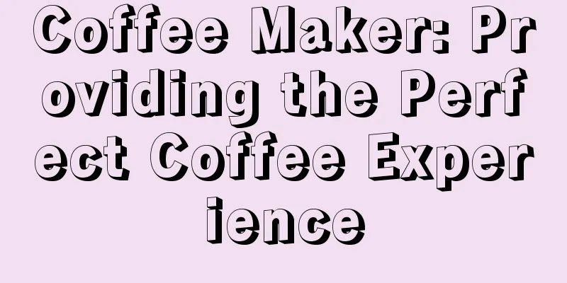 Coffee Maker: Providing the Perfect Coffee Experience