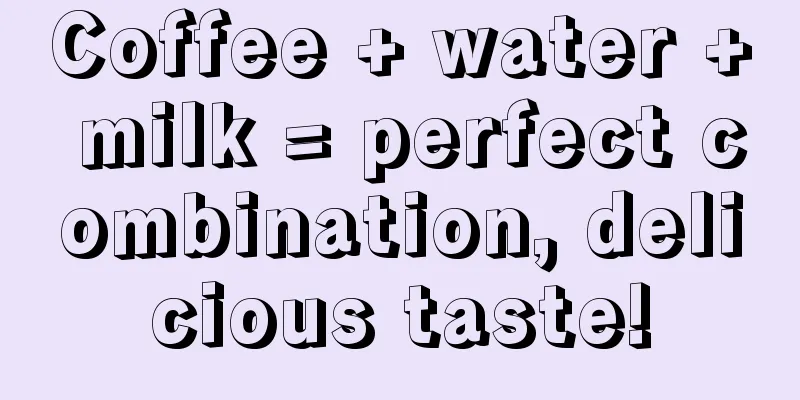 Coffee + water + milk = perfect combination, delicious taste!