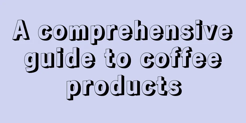 A comprehensive guide to coffee products