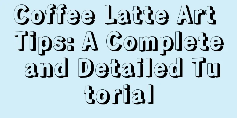 Coffee Latte Art Tips: A Complete and Detailed Tutorial