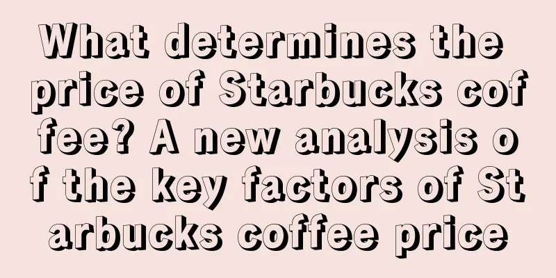 What determines the price of Starbucks coffee? A new analysis of the key factors of Starbucks coffee price