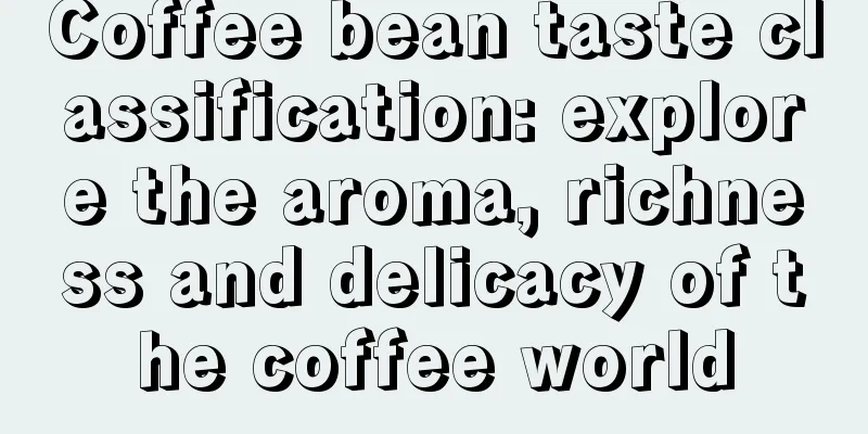 Coffee bean taste classification: explore the aroma, richness and delicacy of the coffee world