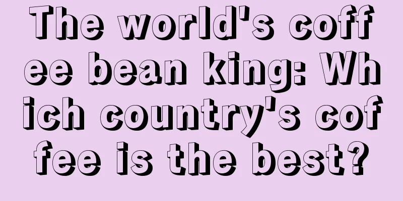 The world's coffee bean king: Which country's coffee is the best?