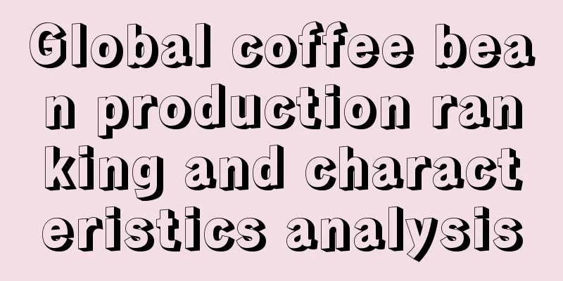 Global coffee bean production ranking and characteristics analysis