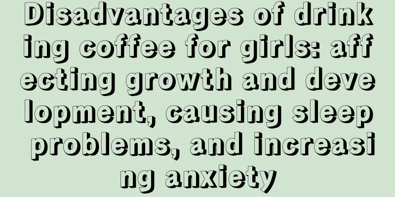 Disadvantages of drinking coffee for girls: affecting growth and development, causing sleep problems, and increasing anxiety