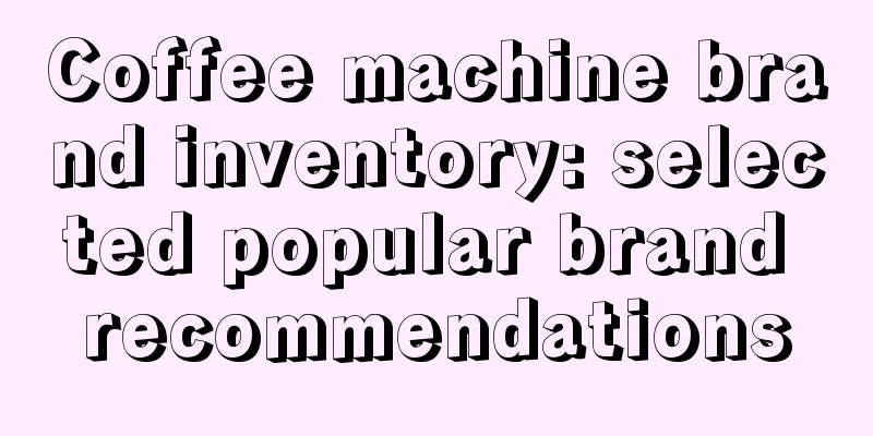 Coffee machine brand inventory: selected popular brand recommendations