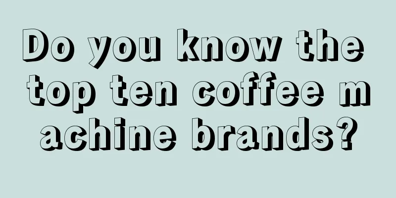 Do you know the top ten coffee machine brands?