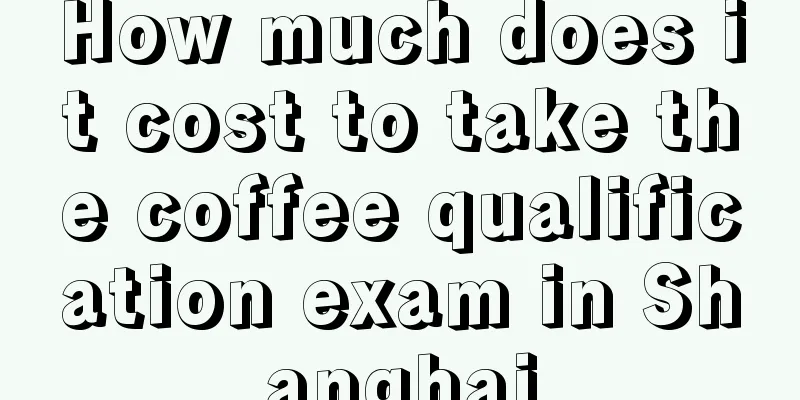 How much does it cost to take the coffee qualification exam in Shanghai