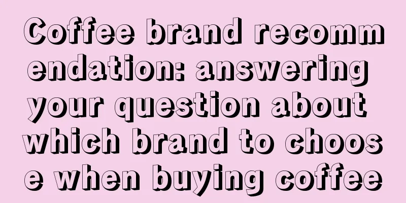 Coffee brand recommendation: answering your question about which brand to choose when buying coffee