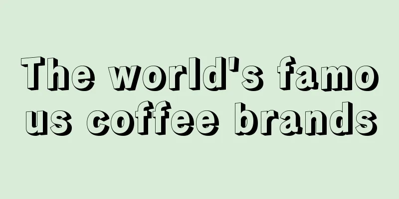 The world's famous coffee brands